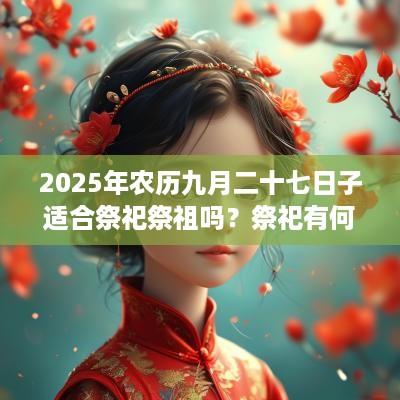 2025年农历九月二十七日子适合祭祀祭祖吗？祭祀有何禁忌？
