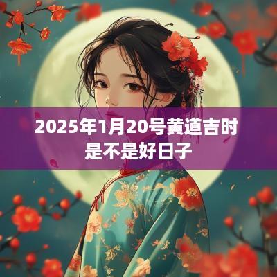 2025年1月20号黄道吉时 是不是好日子