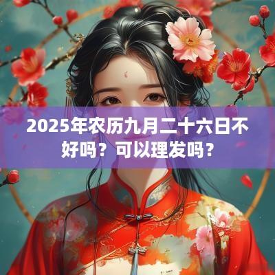 2025年农历九月二十六日不好吗？可以理发吗？