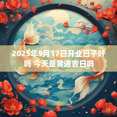 2025年9月17日开业日子好吗 今天是黄道吉日吗