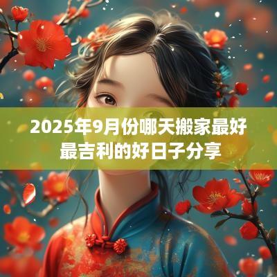 2025年9月份哪天搬家最好 最吉利的好日子分享