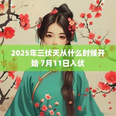 2025年三伏天从什么时候开始 7月11日入伏