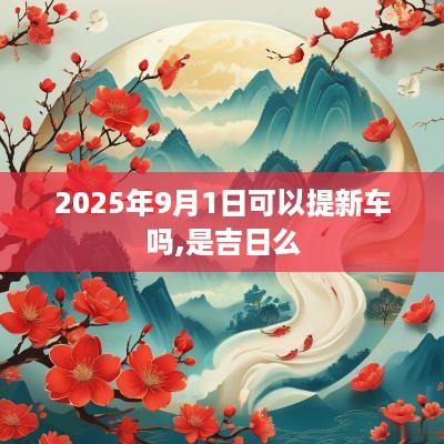 2025年9月1日可以提新车吗,是吉日么