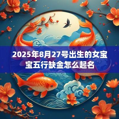 2025年8月27号出生的女宝宝五行缺金怎么起名