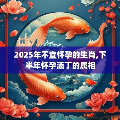 2025年不宜怀孕的生肖,下半年怀孕添丁的属相