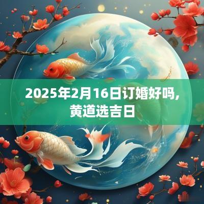 2025年2月16日订婚好吗,黄道选吉日