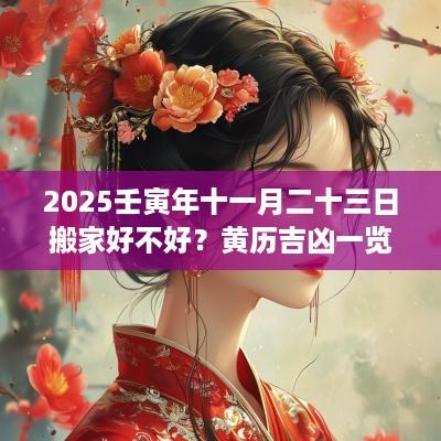 2025壬寅年十一月二十三日搬家好不好?黄历吉凶一览表 2025壬寅年十一月二十三日搬家好不好?黄历吉凶一览表