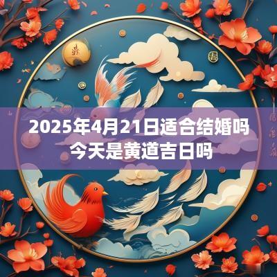 2025年4月21日适合结婚吗 今天是黄道吉日吗
