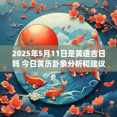 2025年5月11日是黄道吉日吗 今日黄历卦象分析和建议