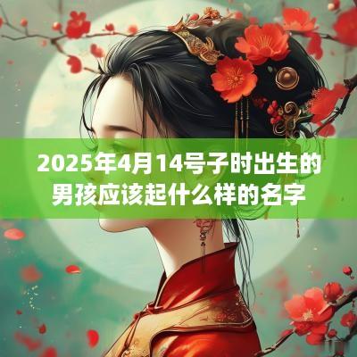 2025年4月14号子时出生的男孩应该起什么样的名字