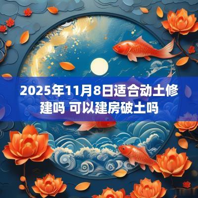 2025年11月8日适合动土修建吗 可以建房破土吗