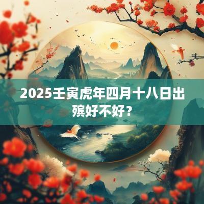2025壬寅蛇年四月十八日出殡好不好？
