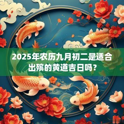 2025年农历九月初二是适合出殡的黄道吉日吗？