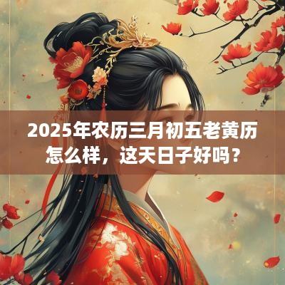 2025年农历三月初五老黄历怎么样，这天日子好吗？