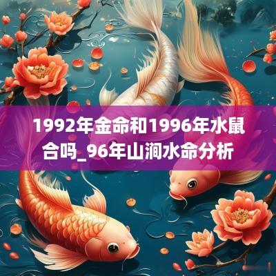 1992年金命和1996年水鼠合吗_96年山涧水命分析