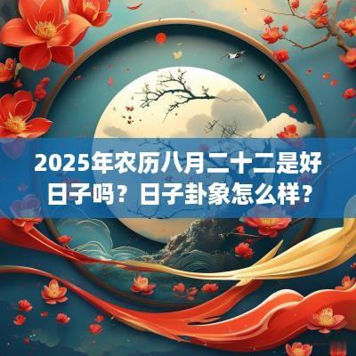 2025年农历八月二十二是好日子吗？日子卦象怎么样？