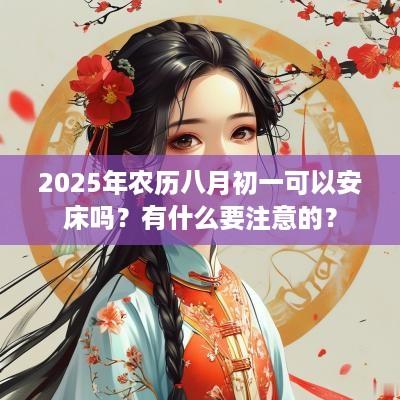 2025年农历八月初一可以安床吗？有什么要注意的？