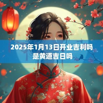 2025年1月13日开业吉利吗 是黄道吉日吗