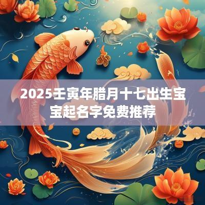 2025壬寅年腊月十七出生宝宝起名字免费推荐
