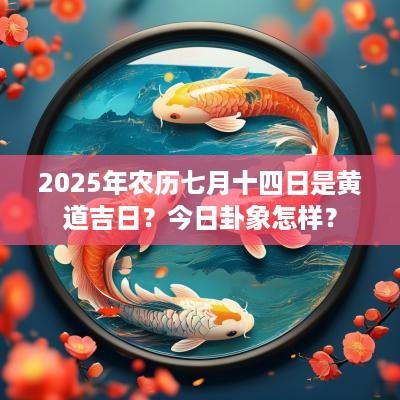 2025年农历七月十四日是黄道吉日？今日卦象怎样？