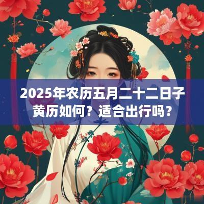 2025年农历五月二十二日子黄历如何？适合出行吗？