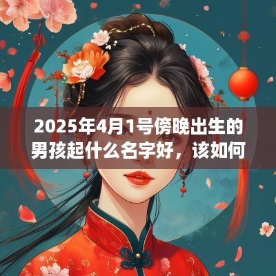2025年4月1号傍晚出生的男孩起什么名字好，该如何取名？