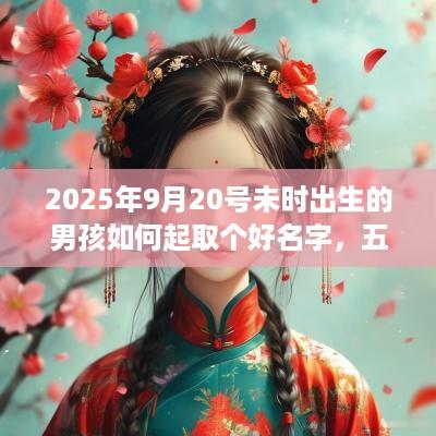 2025年9月20号未时出生的男孩如何起取个好名字，五行属什么