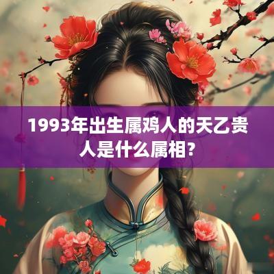 1993年出生属鸡人的天乙贵人是什么属相？
