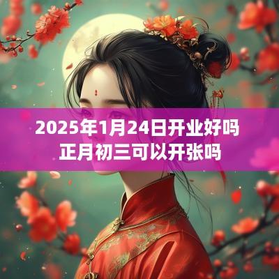 2025年1月24日开业好吗 正月初三可以开张吗