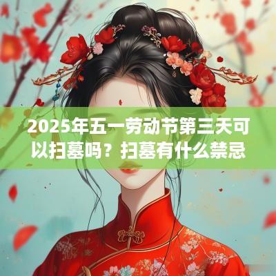 2025年五一劳动节第三天可以扫墓吗？扫墓有什么禁忌？