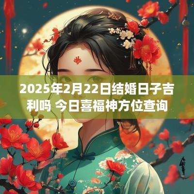 2025年2月22日结婚日子吉利吗 今日喜福神方位查询