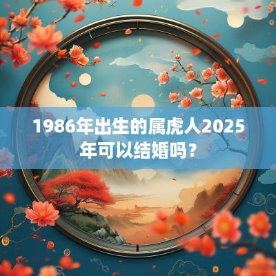 1986年出生的属虎人2025年可以结婚吗？