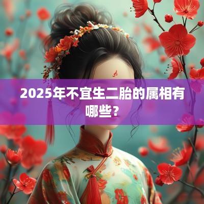 2025年不宜生二胎的属相有哪些？