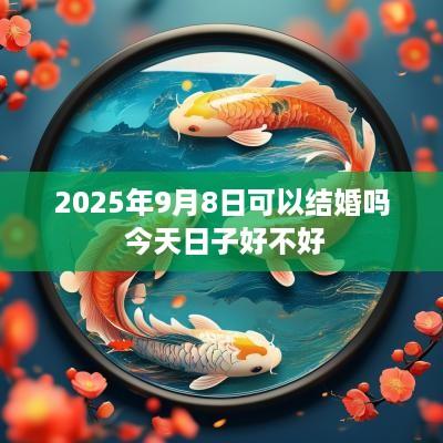 2025年9月8日可以结婚吗 今天日子好不好