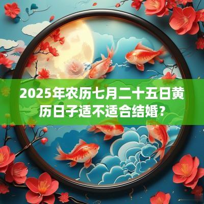 2025年农历七月二十五日黄历日子适不适合结婚？