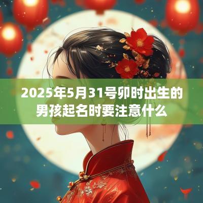 2025年5月31号卯时出生的男孩起名时要注意什么