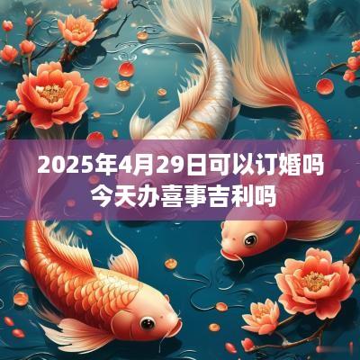2025年4月29日可以订婚吗 今天办喜事吉利吗