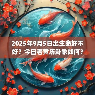 2025年9月5日出生命好不好？今日老黄历卦象如何？