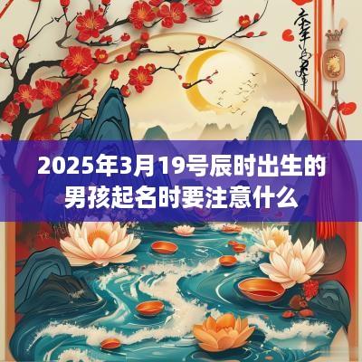 2025年3月19号辰时出生的男孩起名时要注意什么