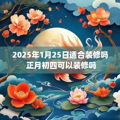 2025年1月25日适合装修吗 正月初四可以装修吗