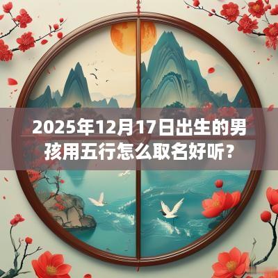 2025年12月17日出生的男孩用五行怎么取名好听？