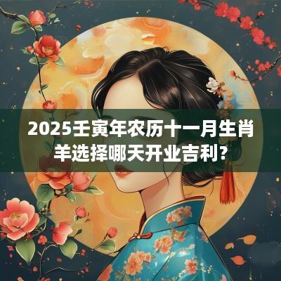 2025壬寅年农历十一月生肖羊选择哪天开业吉利？