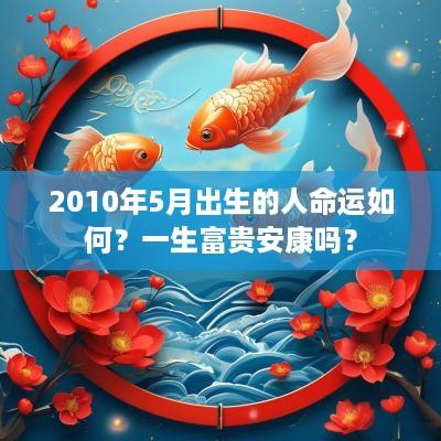 2010年5月出生的人命运如何？一生富贵安康吗？