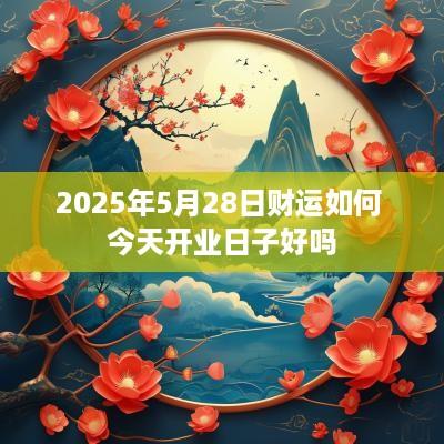 2025年5月28日财运如何 今天开业日子好吗