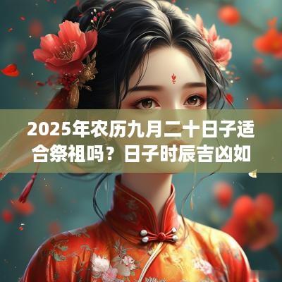 2025年农历九月二十日子适合祭祖吗？日子时辰吉凶如何？