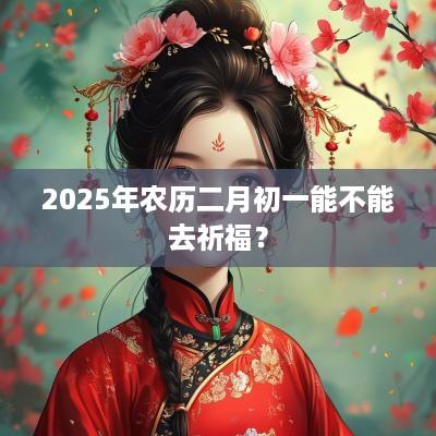 2025年农历二月初一能不能去祈福？