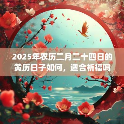 2025年农历二月二十四日的黄历日子如何，适合祈福吗？