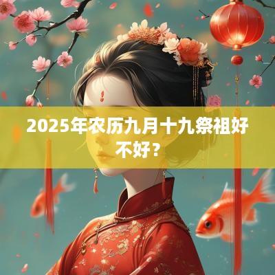 2025年农历九月十九祭祖好不好？