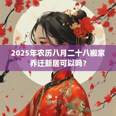 2025年农历八月二十八搬家乔迁新居可以吗？