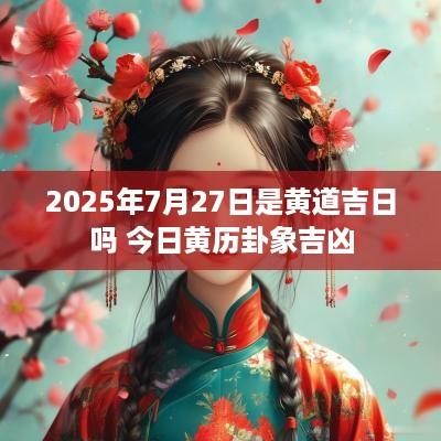 2025年7月27日是黄道吉日吗 今日黄历卦象吉凶
